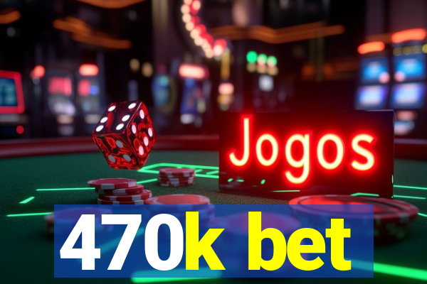 470k bet